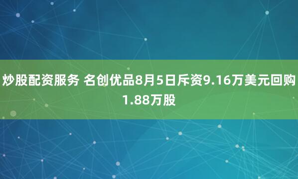 炒股配资服务 名创优品8月5日斥资9.16万美元回购1.88万股