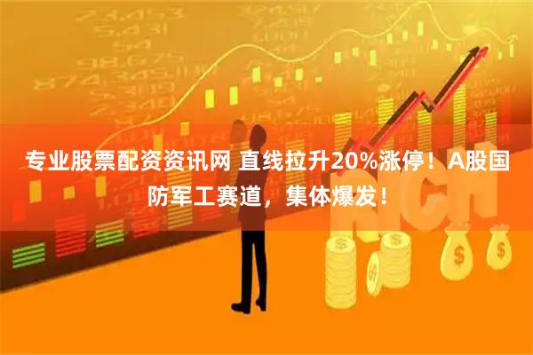 专业股票配资资讯网 直线拉升20%涨停！A股国防军工赛道，集体爆发！