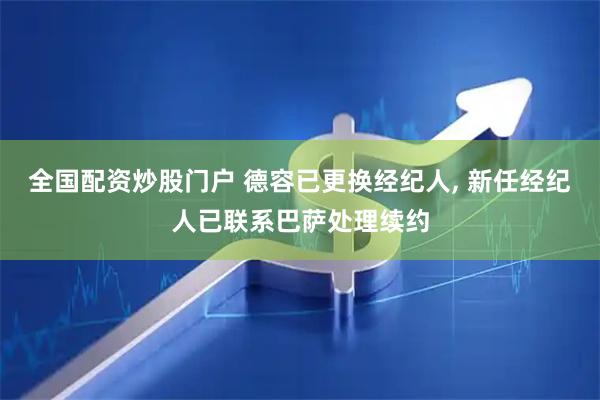 全国配资炒股门户 德容已更换经纪人, 新任经纪人已联系巴萨处理续约