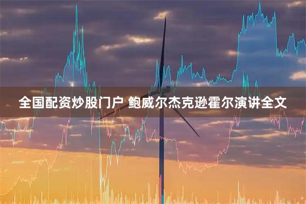 全国配资炒股门户 鲍威尔杰克逊霍尔演讲全文