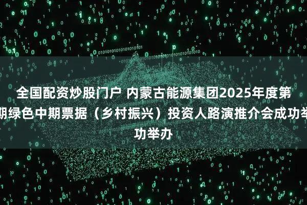 全国配资炒股门户 内蒙古能源集团2025年度第一期绿色中期票据（乡村振兴）投资人路演推介会成功举办