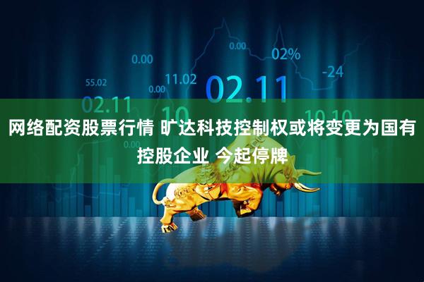 网络配资股票行情 旷达科技控制权或将变更为国有控股企业 今起停牌