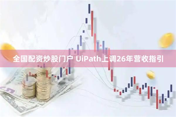 全国配资炒股门户 UiPath上调26年营收指引