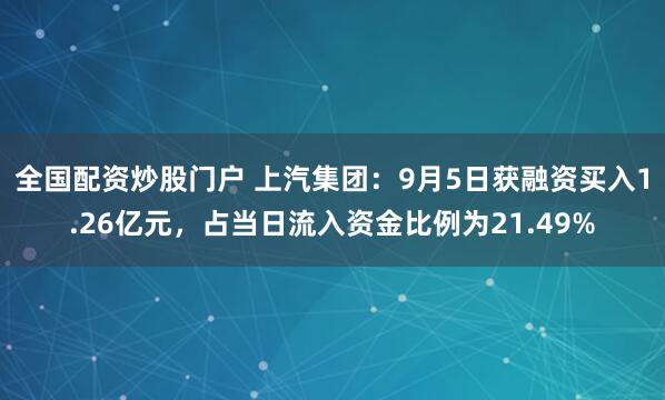 全国配资炒股门户 上汽集团：9月5日获融资买入1.26亿元，占当日流入资金比例为21.49%