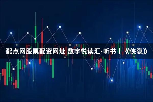 配点网股票配资网址 数字悦读汇·听书丨《侠隐》