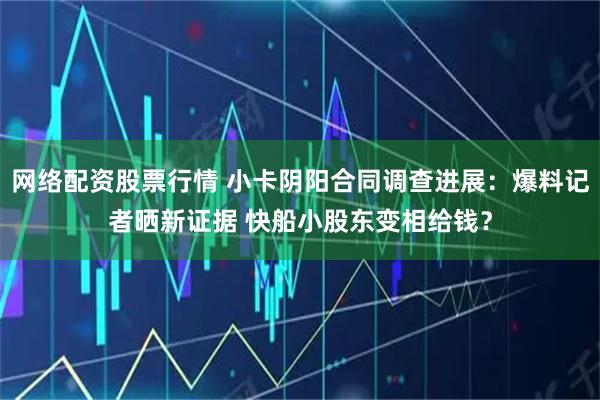 网络配资股票行情 小卡阴阳合同调查进展：爆料记者晒新证据 快船小股东变相给钱？