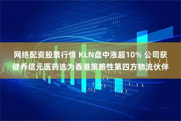 网络配资股票行情 KLN盘中涨超10% 公司获健乔信元医药选为香港策略性第四方物流伙伴