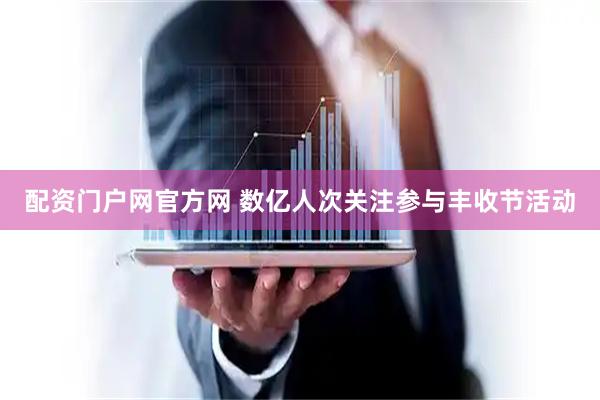 配资门户网官方网 数亿人次关注参与丰收节活动