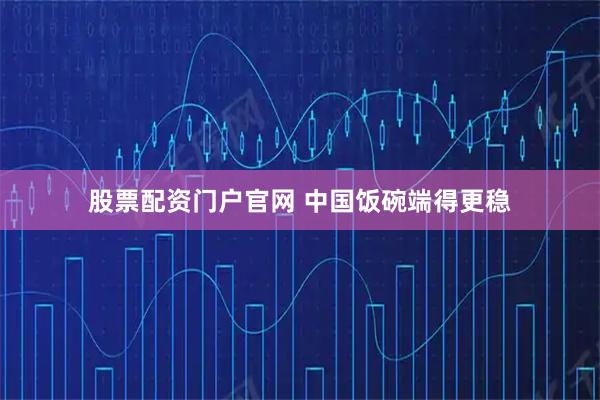 股票配资门户官网 中国饭碗端得更稳