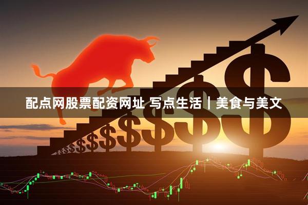 配点网股票配资网址 写点生活｜美食与美文