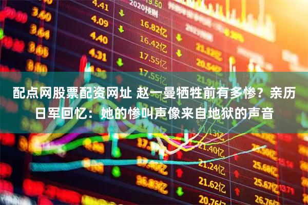 配点网股票配资网址 赵一曼牺牲前有多惨？亲历日军回忆：她的惨叫声像来自地狱的声音