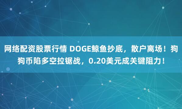 网络配资股票行情 DOGE鲸鱼抄底，散户离场！狗狗币陷多空拉锯战，0.20美元成关键阻力！