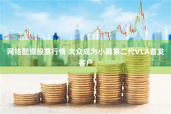 网络配资股票行情 大众成为小鹏第二代VLA首发客户