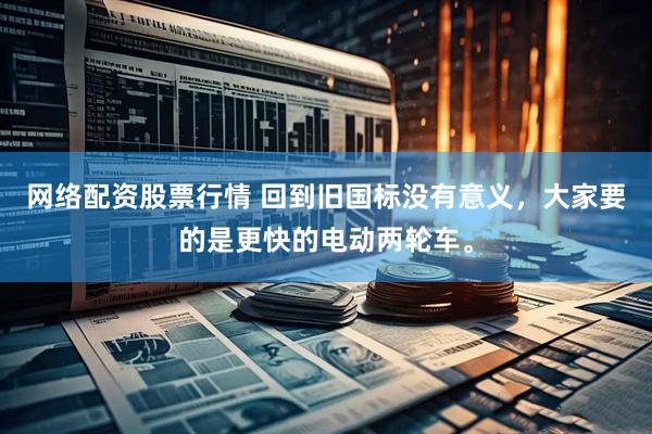 网络配资股票行情 回到旧国标没有意义，大家要的是更快的电动两轮车。