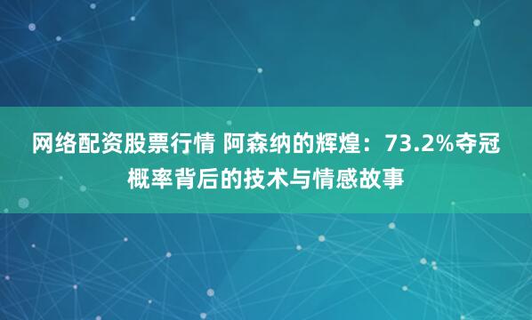 网络配资股票行情 阿森纳的辉煌：73.2%夺冠概率背后的技术与情感故事