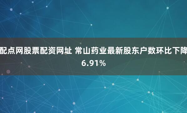 配点网股票配资网址 常山药业最新股东户数环比下降6.91%
