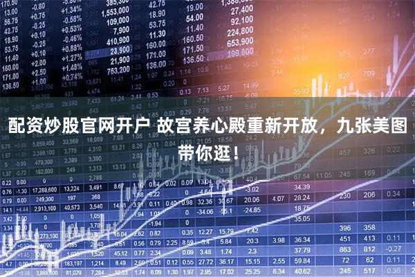 配资炒股官网开户 故宫养心殿重新开放，九张美图带你逛！