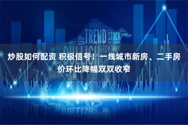 炒股如何配资 积极信号！一线城市新房、二手房价环比降幅双双收窄