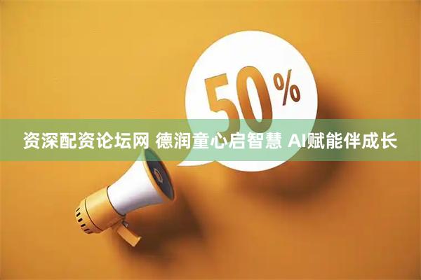 资深配资论坛网 德润童心启智慧 AI赋能伴成长