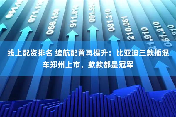 线上配资排名 续航配置再提升：比亚迪三款插混车郑州上市，款款都是冠军