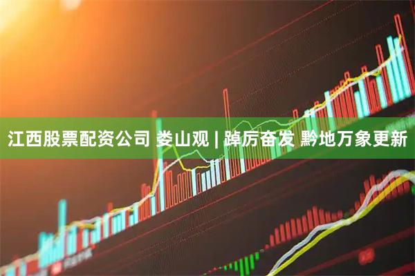 江西股票配资公司 娄山观 | 踔厉奋发 黔地万象更新