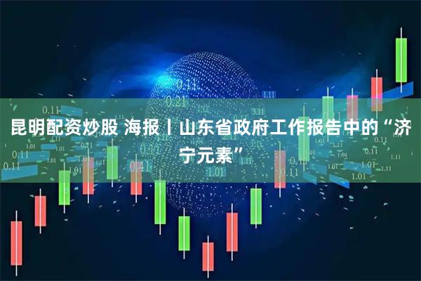 昆明配资炒股 海报丨山东省政府工作报告中的“济宁元素”