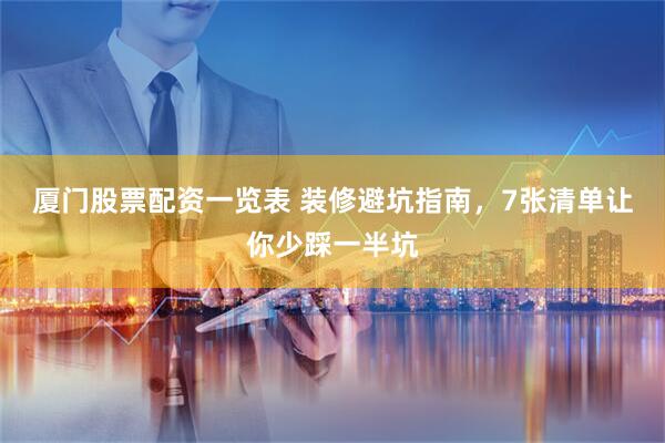 厦门股票配资一览表 装修避坑指南，7张清单让你少踩一半坑