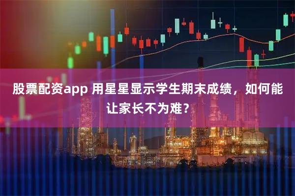 股票配资app 用星星显示学生期末成绩，如何能让家长不为难？