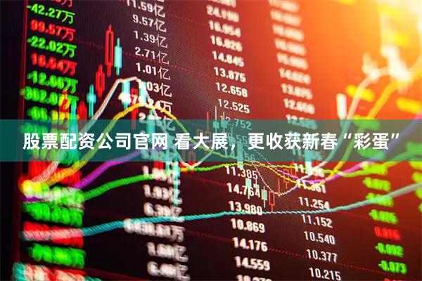 股票配资公司官网 看大展，更收获新春“彩蛋”