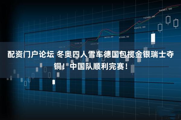 配资门户论坛 冬奥四人雪车德国包揽金银瑞士夺铜！中国队顺利完赛！